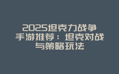 2025坦克力战争手游推荐：坦克对战与策略玩法