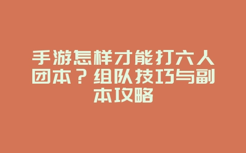 手游怎样才能打六人团本?组队技巧与副本攻略_游戏攻略_36397绿色下载网 手游怎样才能打六人团本?组队技巧与副本攻略_游戏攻略_36397绿色下载网