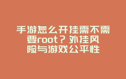 手游怎么开挂需不需要root?外挂风险与游戏公平性_游戏资讯_36397绿色下载网 手游怎么开挂需不需要root?外挂风险与游戏公平性_游戏资讯_36397绿色下载网