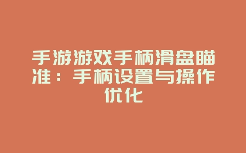 手游游戏手柄滑盘瞄准：手柄设置与操作优化_游戏攻略_36397绿色下载网