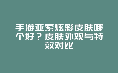 手游亚索炫彩皮肤哪个好?皮肤外观与特效对比_游戏攻略_36397绿色下载网 手游亚索炫彩皮肤哪个好?皮肤外观与特效对比_游戏攻略_36397绿色下载网