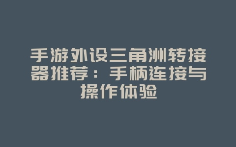 手游外设三角洲转接器推荐:手柄连接与操作体验_游戏资讯_36397绿色下载网 手游外设三角洲转接器推荐:手柄连接与操作体验_游戏资讯_36397绿色下载网