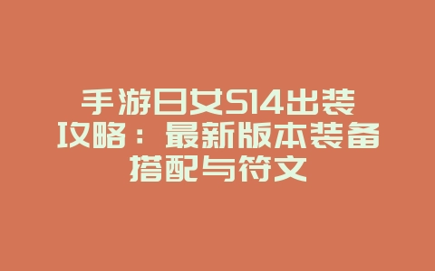 手游日女S14出装攻略:最新版本装备搭配与符文_游戏攻略_36397绿色下载网 手游日女S14出装攻略:最新版本装备搭配与符文_游戏攻略_36397绿色下载网