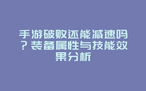 手游破败还能减速吗？装备属性与技能效果分析_游戏资讯_36397绿色下载网
