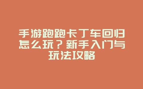 手游跑跑卡丁车回归怎么玩?新手入门与玩法攻略_游戏攻略_36397绿色下载网 手游跑跑卡丁车回归怎么玩?新手入门与玩法攻略_游戏攻略_36397绿色下载网