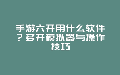 手游六开用什么软件?多开模拟器与操作技巧_游戏攻略_36397绿色下载网 手游六开用什么软件?多开模拟器与操作技巧_游戏攻略_36397绿色下载网