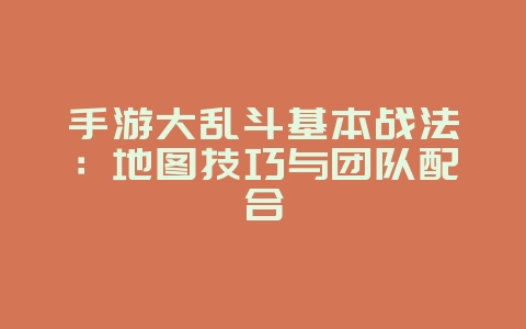 手游大乱斗基本战法：地图技巧与团队配合_游戏攻略_36397绿色下载网