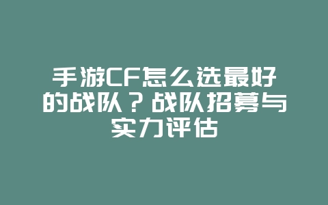 手游CF怎么选最好的战队?战队招募与实力评估_游戏攻略_36397绿色下载网 手游CF怎么选最好的战队?战队招募与实力评估_游戏攻略_36397绿色下载网