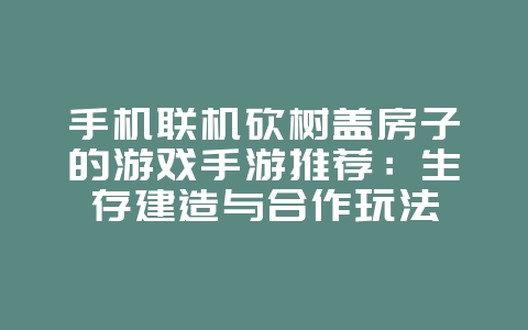 手机联机砍树盖房子的游戏手游推荐：生存建造与合作玩法