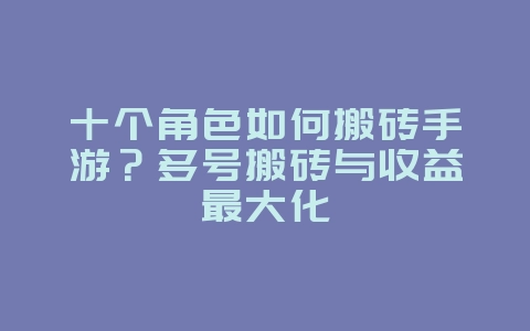 十个角色如何搬砖手游？多号搬砖与收益最大化_游戏攻略_36397绿色下载网