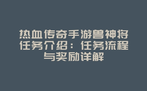 热血传奇手游兽神将任务介绍:任务流程与奖励详解_游戏攻略_36397绿色下载网 热血传奇手游兽神将任务介绍:任务流程与奖励详解_游戏攻略_36397绿色下载网