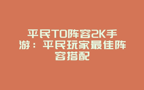 平民T0阵容2K手游：平民玩家最佳阵容搭配_游戏攻略_36397绿色下载网