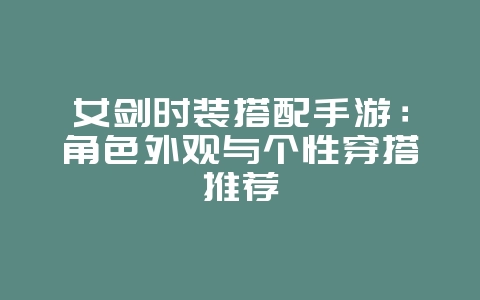 女剑时装搭配手游:角色外观与个性穿搭推荐_游戏攻略_36397绿色下载网 女剑时装搭配手游:角色外观与个性穿搭推荐_游戏攻略_36397绿色下载网