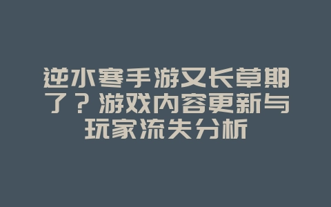 逆水寒手游又长草期了？游戏内容更新与玩家流失分析_游戏资讯_36397绿色下载网