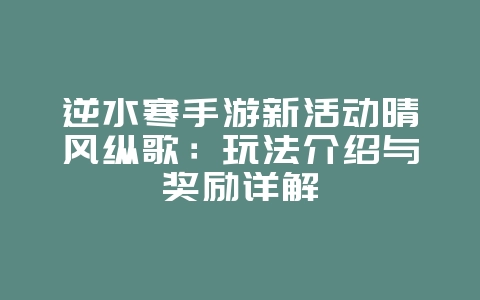 逆水寒手游新活动晴风纵歌：玩法介绍与奖励详解