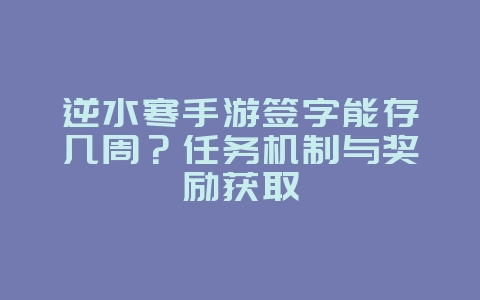 逆水寒手游签字能存几周?任务机制与奖励获取_游戏攻略_36397绿色下载网 逆水寒手游签字能存几周?任务机制与奖励获取_游戏攻略_36397绿色下载网