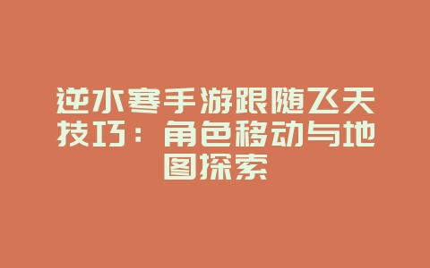 逆水寒手游跟随飞天技巧：角色移动与地图探索_游戏攻略_36397绿色下载网