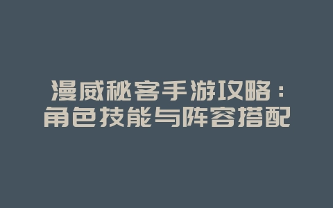 漫威秘客手游攻略:角色技能与阵容搭配_游戏攻略_36397绿色下载网 漫威秘客手游攻略:角色技能与阵容搭配_游戏攻略_36397绿色下载网