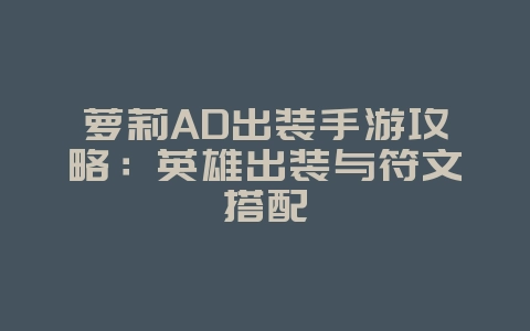萝莉AD出装手游攻略：英雄出装与符文搭配_游戏攻略_36397绿色下载网