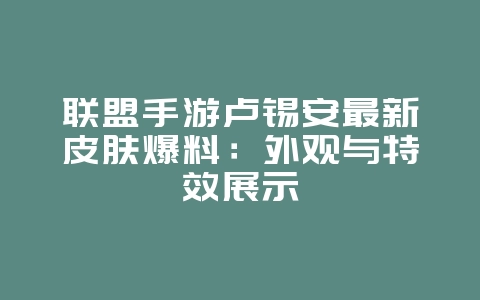 联盟手游卢锡安最新皮肤爆料：外观与特效展示_新游动态_36397绿色下载网