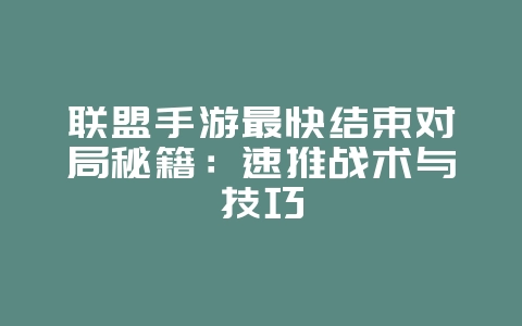 联盟手游最快结束对局秘籍：速推战术与技巧_游戏攻略_36397绿色下载网