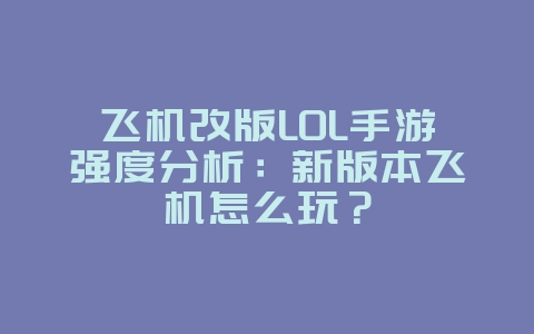 飞机改版LOL手游强度分析:新版本飞机怎么玩?_游戏攻略_36397绿色下载网 飞机改版LOL手游强度分析:新版本飞机怎么玩?_游戏攻略_36397绿色下载网