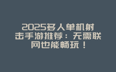 2025多人单机射击手游推荐：无需联网也能畅玩！
