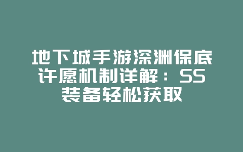 地下城手游深渊保底许愿机制详解：SS装备轻松获取_游戏攻略_36397绿色下载网