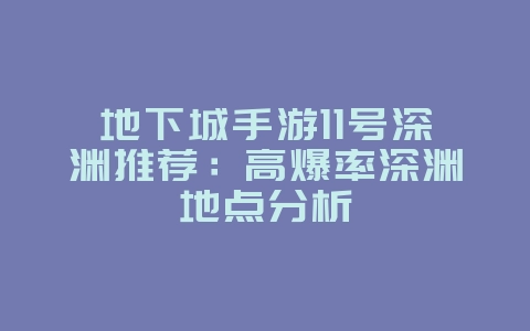 地下城手游11号深渊推荐：高爆率深渊地点分析_游戏攻略_36397绿色下载网