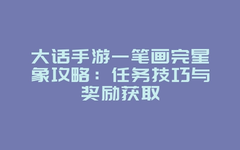 大话手游一笔画完星象攻略：任务技巧与奖励获取_游戏攻略_36397绿色下载网