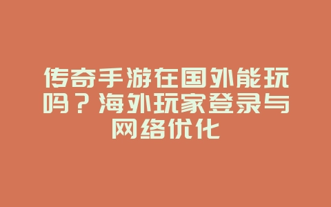 传奇手游在国外能玩吗？海外玩家登录与网络优化_游戏资讯_36397绿色下载网