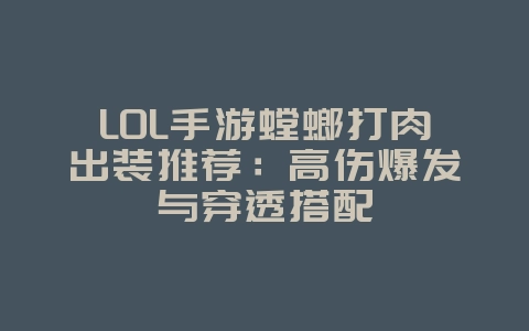 LOL手游螳螂打肉出装推荐：高伤爆发与穿透搭配_游戏攻略_36397绿色下载网