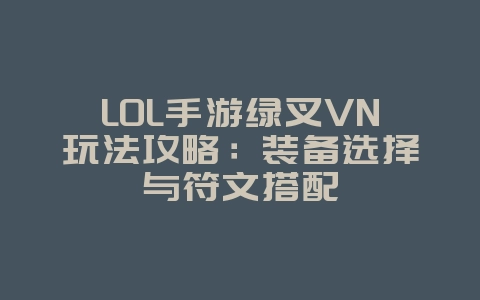 LOL手游绿叉VN玩法攻略:装备选择与符文搭配_游戏攻略_36397绿色下载网 LOL手游绿叉VN玩法攻略:装备选择与符文搭配_游戏攻略_36397绿色下载网