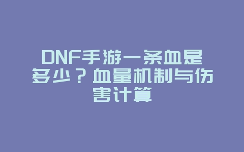 DNF手游一条血是多少?血量机制与伤害计算_游戏攻略_36397绿色下载网 DNF手游一条血是多少?血量机制与伤害计算_游戏攻略_36397绿色下载网