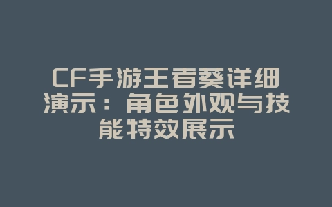 CF手游王者葵详细演示：角色外观与技能特效展示_游戏资讯_36397绿色下载网