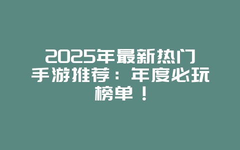 2025年最新热门手游推荐：年度必玩榜单！_新游动态_36397绿色下载网