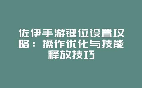 佐伊手游键位设置攻略：操作优化与技能释放技巧_游戏攻略_36397绿色下载网