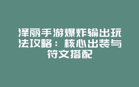 泽丽手游爆炸输出玩法攻略：核心出装与符文搭配_游戏攻略_36397绿色下载网