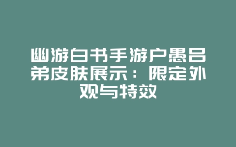 幽游白书手游户愚吕弟皮肤展示:限定外观与特效_游戏资讯_36397绿色下载网 幽游白书手游户愚吕弟皮肤展示:限定外观与特效_游戏资讯_36397绿色下载网
