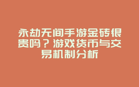 永劫无间手游金砖很贵吗？游戏货币与交易机制分析_游戏资讯_36397绿色下载网