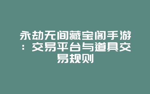 永劫无间藏宝阁手游:交易平台与道具交易规则_游戏资讯_36397绿色下载网 永劫无间藏宝阁手游:交易平台与道具交易规则_游戏资讯_36397绿色下载网