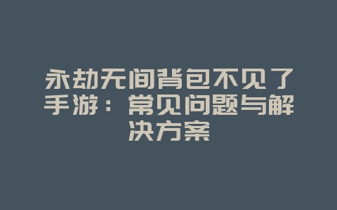 永劫无间背包不见了手游：常见问题与解决方案_游戏攻略_36397绿色下载网