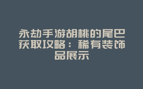 永劫手游胡桃的尾巴获取攻略：稀有装饰品展示_游戏攻略_36397绿色下载网