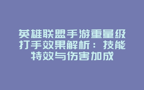 英雄联盟手游重量级打手效果解析:技能特效与伤害加成_游戏资讯_36397绿色下载网 英雄联盟手游重量级打手效果解析:技能特效与伤害加成_游戏资讯_36397绿色下载网