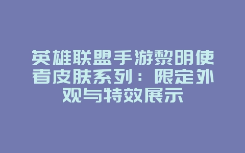 英雄联盟手游黎明使者皮肤系列：限定外观与特效展示_游戏资讯_36397绿色下载网
