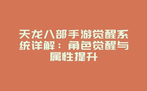 天龙八部手游觉醒系统详解：角色觉醒与属性提升_游戏攻略_36397绿色下载网