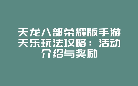 天龙八部荣耀版手游天乐玩法攻略:活动介绍与奖励_游戏攻略_36397绿色下载网 天龙八部荣耀版手游天乐玩法攻略:活动介绍与奖励_游戏攻略_36397绿色下载网