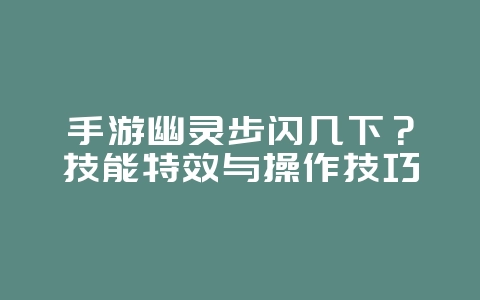 手游幽灵步闪几下?技能特效与操作技巧_游戏攻略_36397绿色下载网 手游幽灵步闪几下?技能特效与操作技巧_游戏攻略_36397绿色下载网