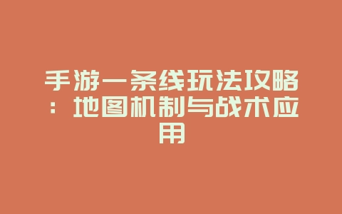 手游一条线玩法攻略：地图机制与战术应用_游戏攻略_36397绿色下载网