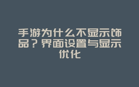 手游为什么不显示饰品？界面设置与显示优化_游戏攻略_36397绿色下载网